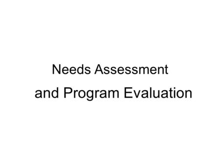 Needs Assessment and Program Evaluation. Needs Assessment is: A type of applied research. Data is collected for a purpose! Can be either a descriptive.