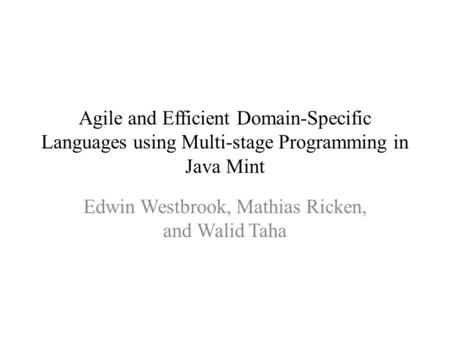 Agile and Efficient Domain-Specific Languages using Multi-stage Programming in Java Mint Edwin Westbrook, Mathias Ricken, and Walid Taha.