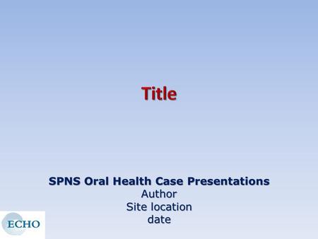 SPNS Oral Health Case Presentations Author Site location date.