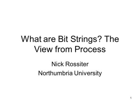 1 What are Bit Strings? The View from Process Nick Rossiter Northumbria University.