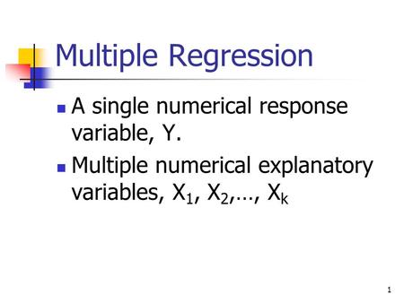 1 Multiple Regression A single numerical response variable, Y. Multiple numerical explanatory variables, X 1, X 2,…, X k.