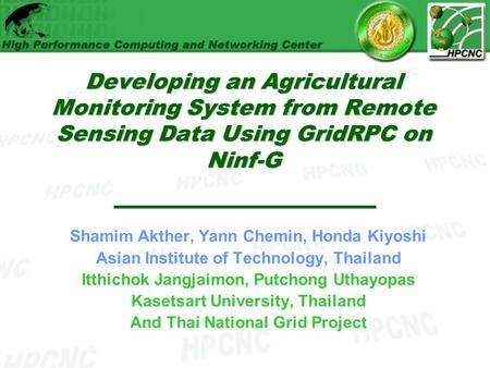 Developing an Agricultural Monitoring System from Remote Sensing Data Using GridRPC on Ninf-G Shamim Akther, Yann Chemin, Honda Kiyoshi Asian Institute.
