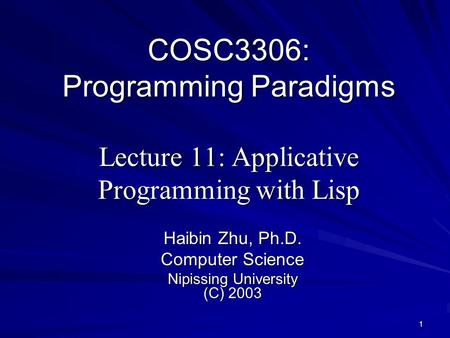 1 COSC3306: Programming Paradigms Lecture 11: Applicative Programming with Lisp Haibin Zhu, Ph.D. Computer Science Nipissing University (C) 2003.