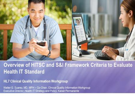 Overview of HITSC and S&I Framework Criteria to Evaluate Health IT Standard HL7 Clinical Quality Information Workgroup Walter G. Suarez, MD, MPH – Co-Chair,