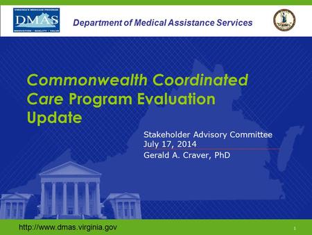 1 Department of Medical Assistance Services Stakeholder Advisory Committee July 17, 2014 Gerald A. Craver, PhD