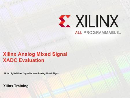 Xilinx Analog Mixed Signal XADC Evaluation Note: Agile Mixed Signal is Now Analog Mixed Signal Xilinx Training.
