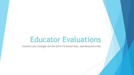 Educator Evaluations Current Law, Changes for the 2014-15 School Year, and Resource Links.