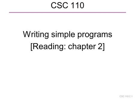 CSC 110 Writing simple programs [Reading: chapter 2] CSC 110 C 1.