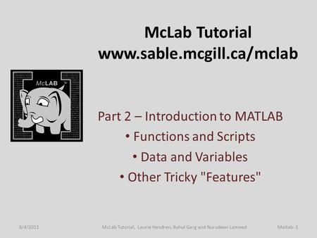 McLab Tutorial www.sable.mcgill.ca/mclab Part 2 – Introduction to MATLAB Functions and Scripts Data and Variables Other Tricky Features 6/4/2011Matlab-