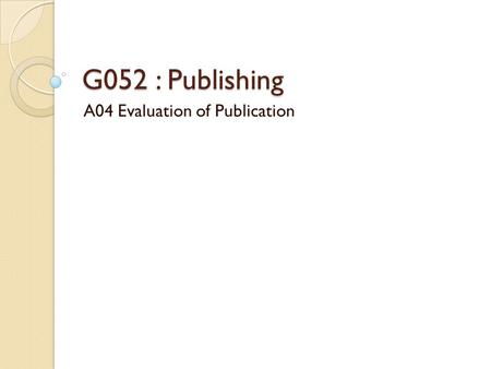 G052 : Publishing A04 Evaluation of Publication. Evaluation of Publication (G052) Your Publication.