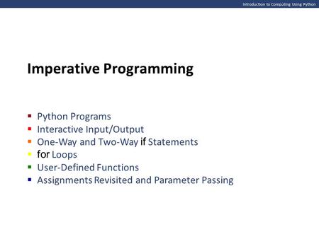 Introduction to Computing Using Python Imperative Programming  Python Programs  Interactive Input/Output  One-Way and Two-Way if Statements  for Loops.
