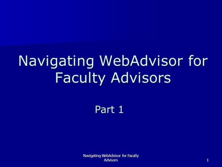 Navigating WebAdvisor for Faculty Advisors1 Part 1.