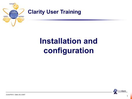 Code P010 Date: 20.2.2007 1 Installation and configuration Clarity User Training.