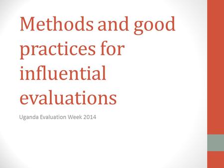Methods and good practices for influential evaluations Uganda Evaluation Week 2014.