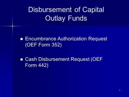 1 Disbursement of Capital Outlay Funds Encumbrance Authorization Request (OEF Form 352) Cash Disbursement Request (OEF Form 442)