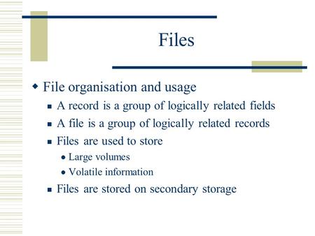 Files  File organisation and usage A record is a group of logically related fields A file is a group of logically related records Files are used to store.