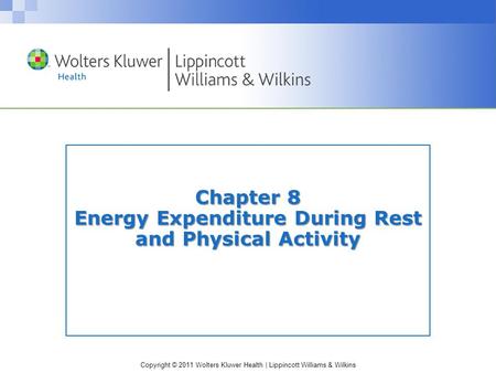 Copyright © 2011 Wolters Kluwer Health | Lippincott Williams & Wilkins Chapter 8 Energy Expenditure During Rest and Physical Activity.