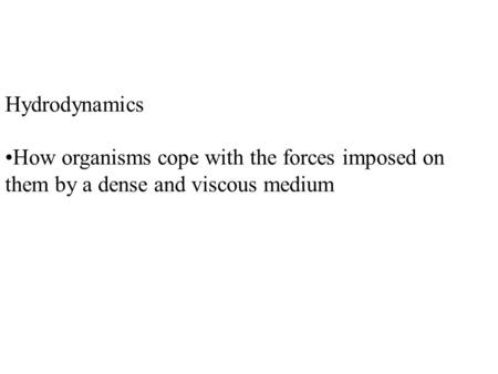Hydrodynamics How organisms cope with the forces imposed on them by a dense and viscous medium.
