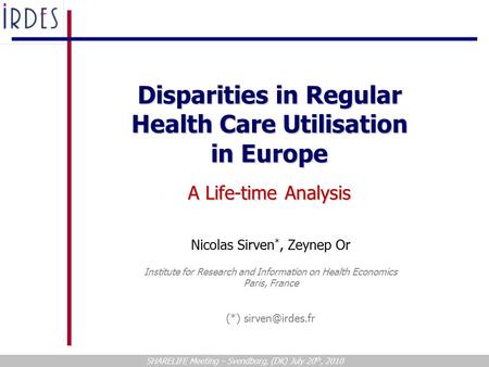 Disparities in Regular Health Care Utilisation in Europe A Life-time Analysis SHARELIFE Meeting – Svendborg, (DK) July 20 th, 2010 Nicolas Sirven *, Zeynep.