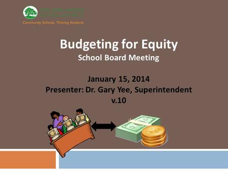 Budgeting for Equity School Board Meeting January 15, 2014 Presenter: Dr. Gary Yee, Superintendent v.10.