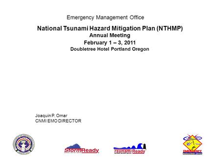 Emergency Management Office National Tsunami Hazard Mitigation Plan (NTHMP) Annual Meeting February 1 – 3, 2011 Doubletree Hotel Portland Oregon Joaquin.