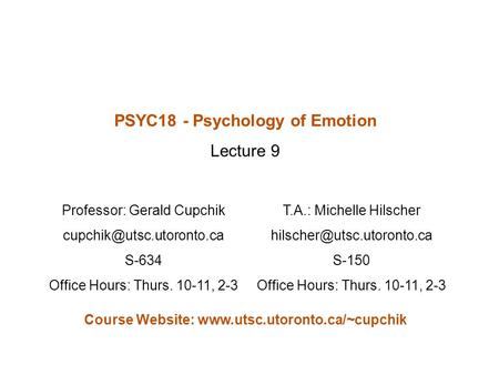 PSYC18 - Psychology of Emotion Lecture 9 Professor: Gerald Cupchik S-634 Office Hours: Thurs. 10-11, 2-3 T.A.: Michelle Hilscher.