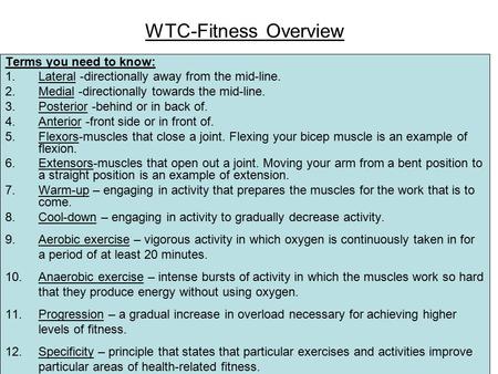 WTC-Fitness Overview Terms you need to know: 1.Lateral -directionally away from the mid-line. 2.Medial -directionally towards the mid-line. 3.Posterior.