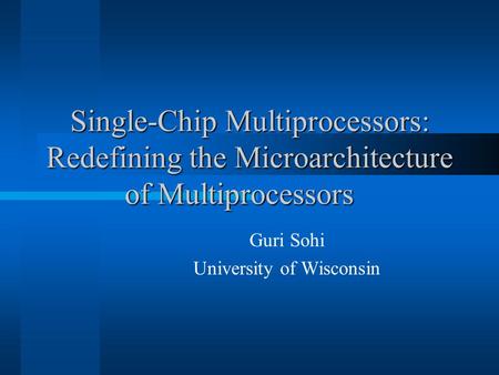 Single-Chip Multiprocessors: Redefining the Microarchitecture of Multiprocessors Guri Sohi University of Wisconsin.