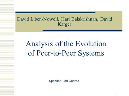 1 David Liben-Nowell, Hari Balakrishnan, David Karger Analysis of the Evolution of Peer-to-Peer Systems Speaker: Jan Conrad.