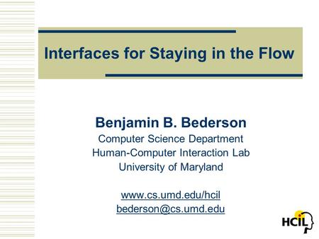 Interfaces for Staying in the Flow Benjamin B. Bederson Computer Science Department Human-Computer Interaction Lab University of Maryland www.cs.umd.edu/hcil.