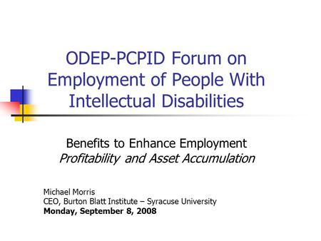 ODEP-PCPID Forum on Employment of People With Intellectual Disabilities Benefits to Enhance Employment Profitability and Asset Accumulation Michael Morris.