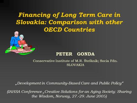 PETER GONDA Conservative Institute of M.R. Štefánik; Socia Fdn. SLOVAKIA Financing of Long Term Care in Slovakia: Comparison with other OECD Countries.