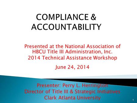 Presented at the National Association of HBCU Title III Administration, Inc. 2014 Technical Assistance Workshop June 24, 2014 Presenter: Perry L. Herrington.