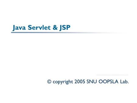 Java Servlet & JSP © copyright 2005 SNU OOPSLA Lab.