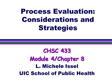 Process Evaluation: Considerations and Strategies CHSC 433 Module 4/Chapter 8 L. Michele Issel UIC School of Public Health.