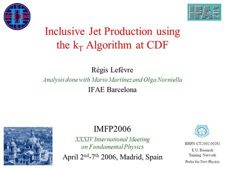 Régis Lefèvre Analysis done with Mario Martínez and Olga Norniella IFAE Barcelona Inclusive Jet Production using the k T Algorithm at CDF IMFP2006 XXXIV.