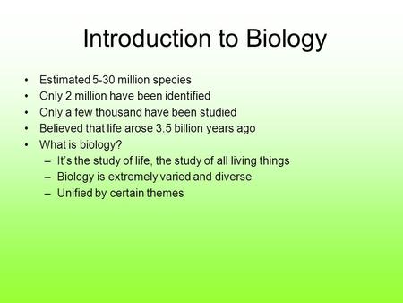 Introduction to Biology Estimated 5-30 million species Only 2 million have been identified Only a few thousand have been studied Believed that life arose.
