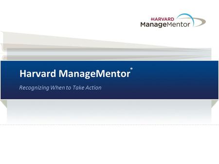 Harvard ManageMentor ® Recognizing When to Take Action.