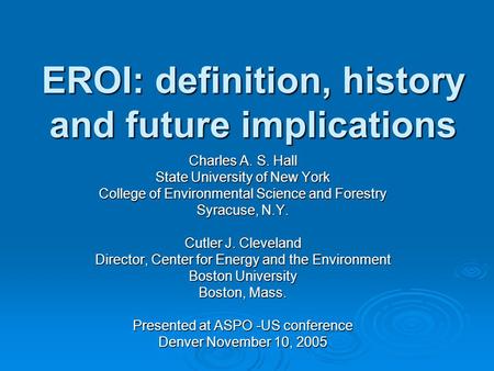 EROI: definition, history and future implications Charles A. S. Hall State University of New York College of Environmental Science and Forestry Syracuse,