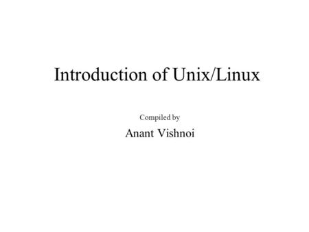 Introduction of Unix/Linux Compiled by Anant Vishnoi.