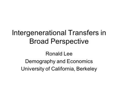 Intergenerational Transfers in Broad Perspective Ronald Lee Demography and Economics University of California, Berkeley.