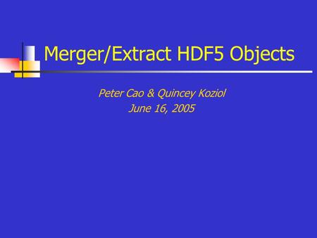 Merger/Extract HDF5 Objects Peter Cao & Quincey Koziol June 16, 2005.
