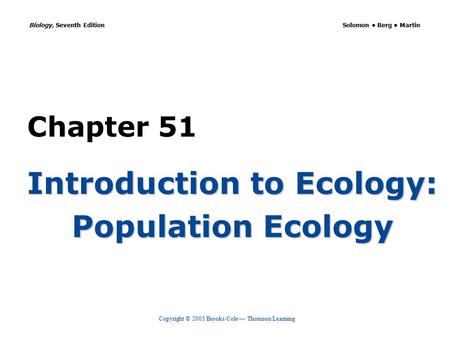 Copyright © 2005 Brooks/Cole — Thomson Learning Biology, Seventh Edition Solomon Berg Martin Chapter 51 Introduction to Ecology: Population Ecology.