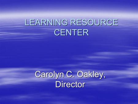 LEARNING RESOURCE CENTER Carolyn C. Oakley, Director.