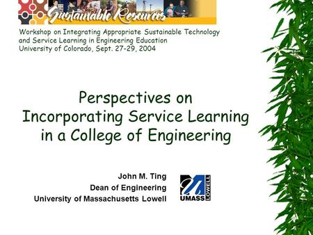 Perspectives on Incorporating Service Learning in a College of Engineering John M. Ting Dean of Engineering University of Massachusetts Lowell Workshop.