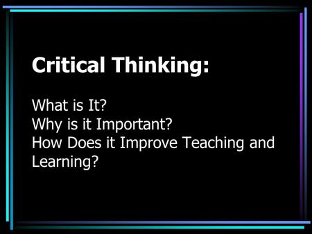 Critical Thinking: What is It. Why is it Important