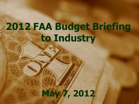 2012 FAA Budget Briefing to Industry May 7, 2012.
