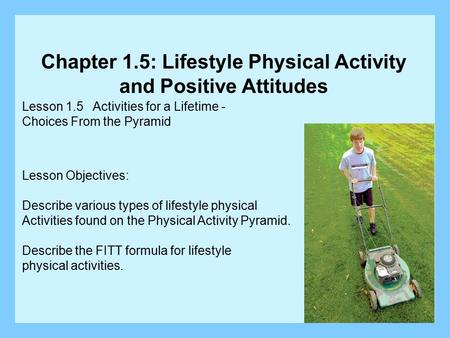 Lesson 1.5 Activities for a Lifetime - Choices From the Pyramid Lesson Objectives: Describe various types of lifestyle physical Activities found on the.