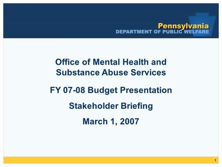 1 FY 07-08 Budget Presentation Stakeholder Briefing March 1, 2007 Office of Mental Health and Substance Abuse Services.