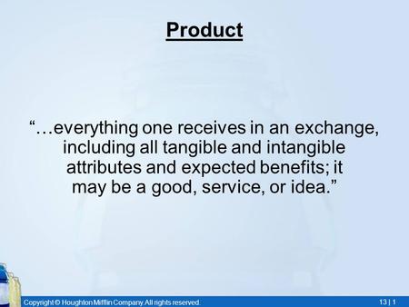Copyright © Houghton Mifflin Company. All rights reserved. 13 | 1 Product “…everything one receives in an exchange, including all tangible and intangible.